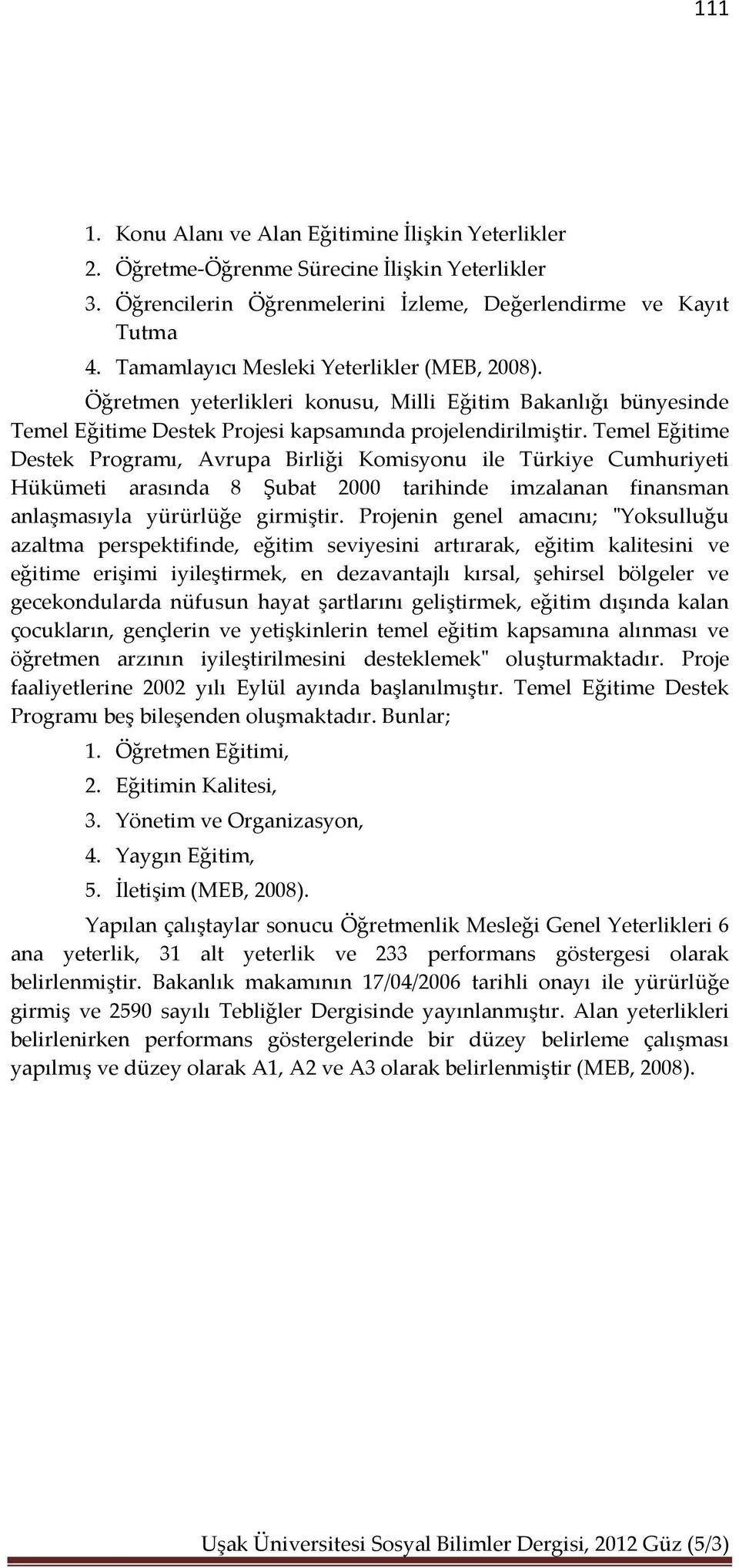 Temel Eğitime Destek Programı, Avrupa Birliği Komisyonu ile Türkiye Cumhuriyeti Hükümeti arasında 8 Şubat 2000 tarihinde imzalanan finansman anlaşmasıyla yürürlüğe girmiştir.
