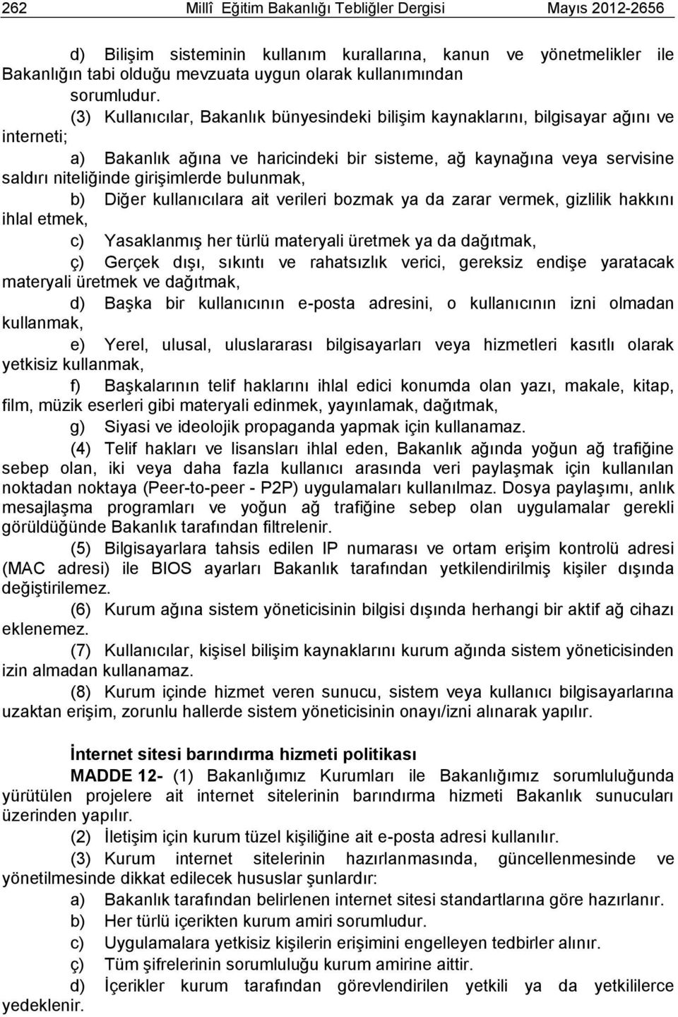 (3) Kullanıcılar, Bakanlık bünyesindeki bilişim kaynaklarını, bilgisayar ağını ve interneti; a) Bakanlık ağına ve haricindeki bir sisteme, ağ kaynağına veya servisine saldırı niteliğinde girişimlerde