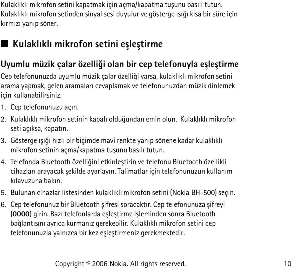 gelen aramalarý cevaplamak ve telefonunuzdan müzik dinlemek için kullanabilirsiniz. 1. Cep telefonunuzu açýn. 2. Kulaklýklý mikrofon setinin kapalý olduðundan emin olun.