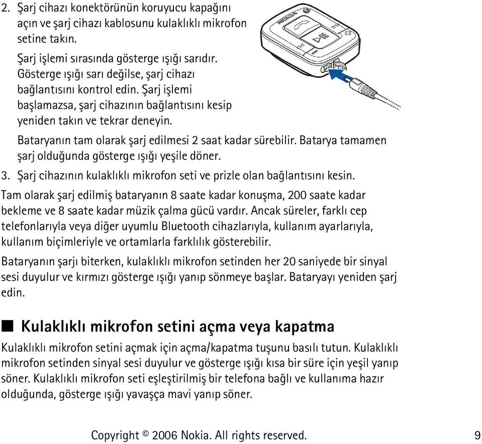 Bataryanýn tam olarak þarj edilmesi 2 saat kadar sürebilir. Batarya tamamen þarj olduðunda gösterge ýþýðý yeþile döner. 3. Þarj cihazýnýn kulaklýklý mikrofon seti ve prizle olan baðlantýsýný kesin.