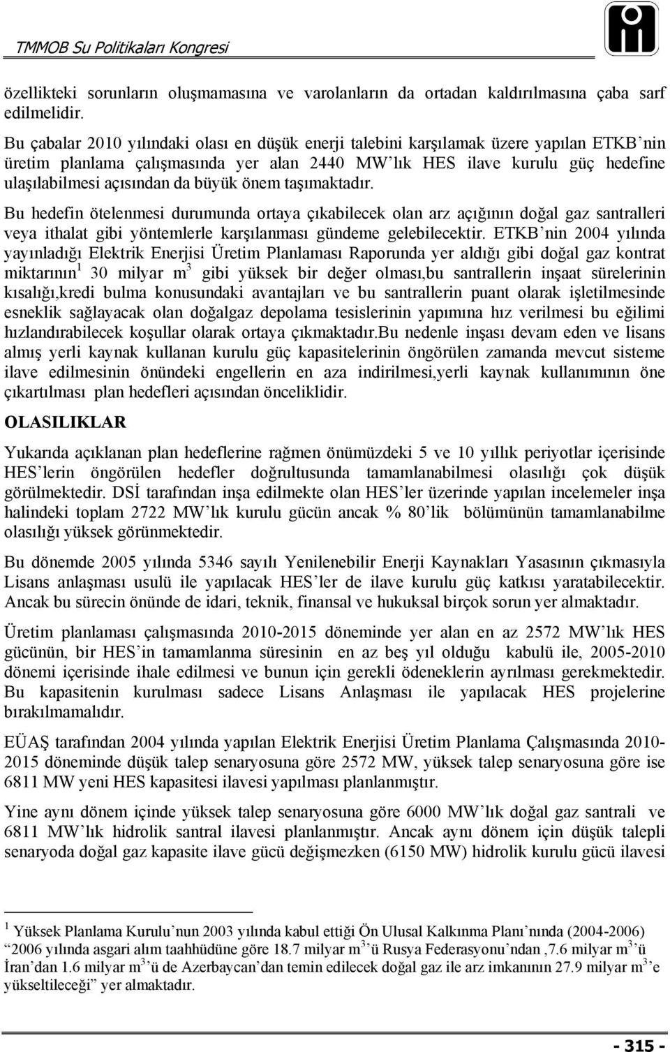 büyük önem taşımaktadır. Bu hedefin ötelenmesi durumunda ortaya çıkabilecek olan arz açığının doğal gaz santralleri veya ithalat gibi yöntemlerle karşılanması gündeme gelebilecektir.