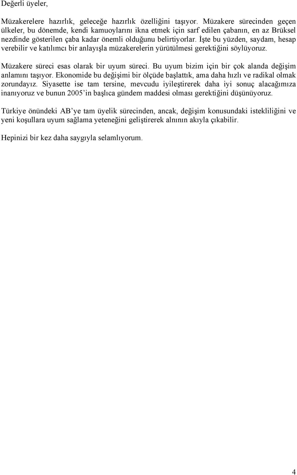 İşte bu yüzden, saydam, hesap verebilir ve katılımcı bir anlayışla müzakerelerin yürütülmesi gerektiğini söylüyoruz. Müzakere süreci esas olarak bir uyum süreci.