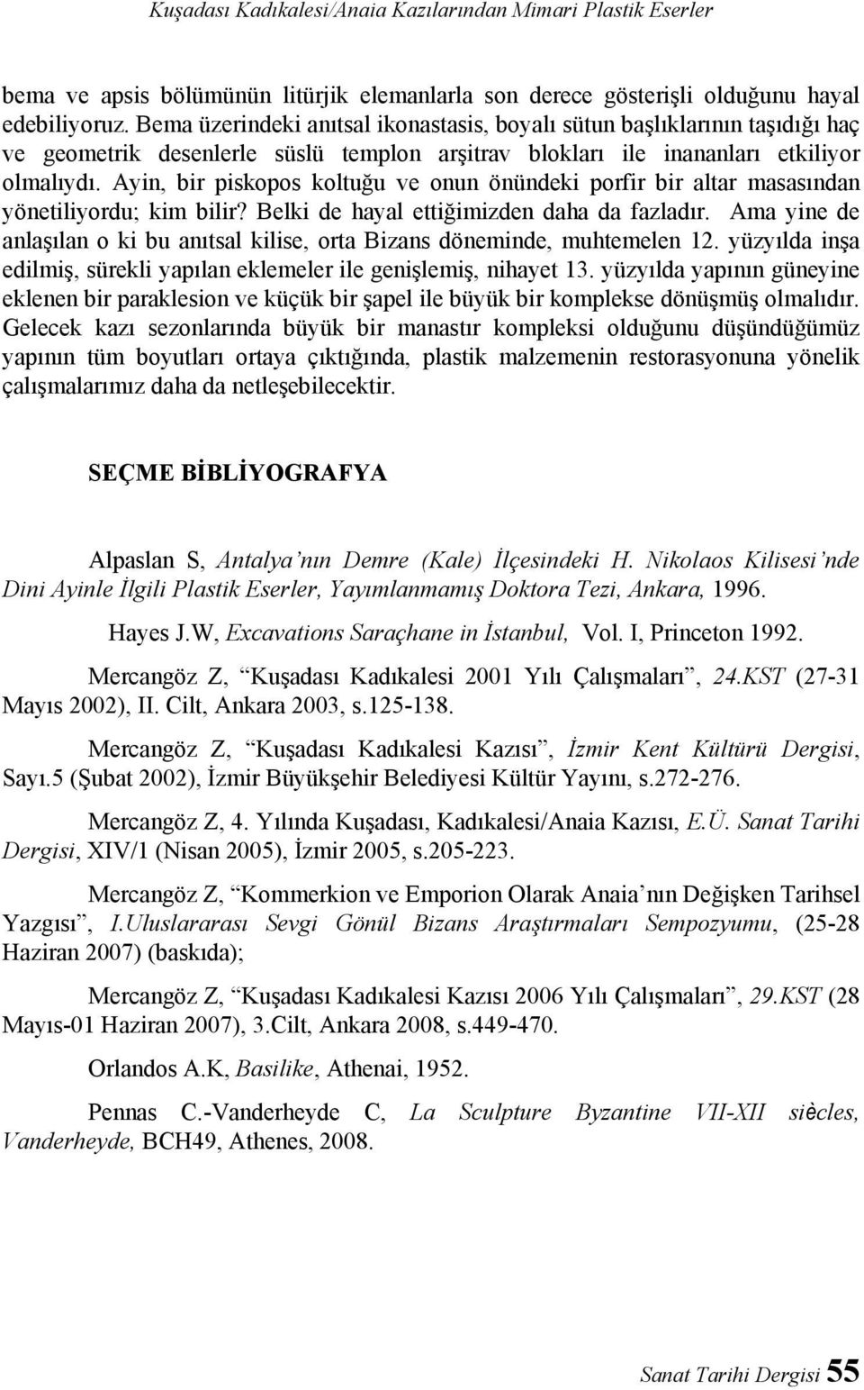 Ayin, bir piskopos koltuğu ve onun önündeki porfir bir altar masasından yönetiliyordu; kim bilir? Belki de hayal ettiğimizden daha da fazladır.