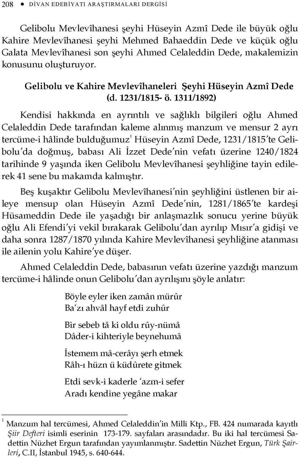 1311/1892) Kendisi hakkında en ayrıntılı ve sağlıklı bilgileri oğlu Ahmed Celaleddin Dede tarafından kaleme alınmış manzum ve mensur 2 ayrı tercüme-i hâlinde bulduğumuz 1 Hüseyin Azmî Dede, 1231/1815