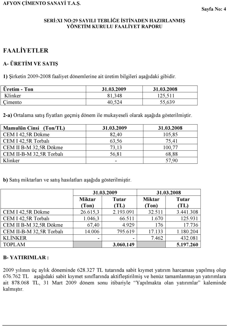 2008 Klinker 81,348 125,511 Çimento 40,524 55,639 2-a) Ortalama satış fiyatları geçmiş dönem ile mukayeseli olarak aşağıda gösterilmiştir. Mamulün Cinsi (Ton/TL) 31.03.