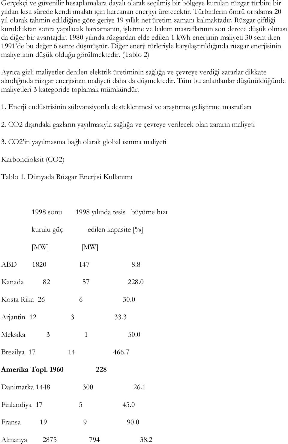 Rüzgar çiftliği kurulduktan sonra yapılacak harcamanın, işletme ve bakım masraflarının son derece düşük olması da diğer bir avantajdır.