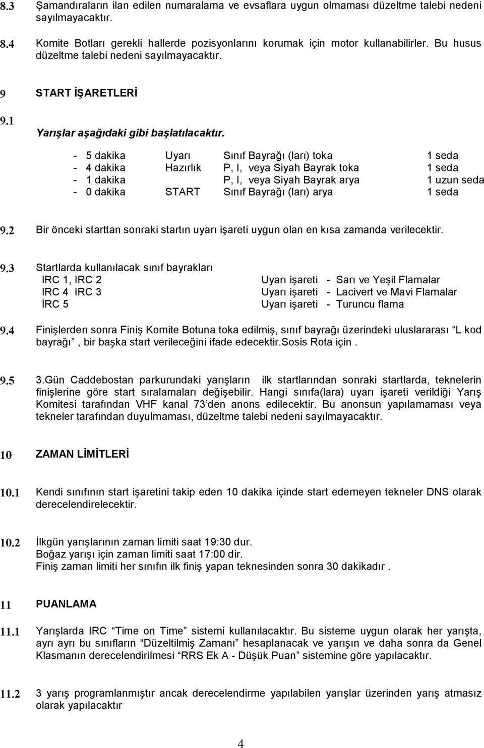 - 5 dakika - 4 dakika - 1 dakika - 0 dakika Uyarı Hazırlık START Sınıf Bayrağı (ları) toka P, I, veya Siyah Bayrak toka P, I, veya Siyah Bayrak arya Sınıf Bayrağı (ları) arya 1 seda 1 seda 1 uzun