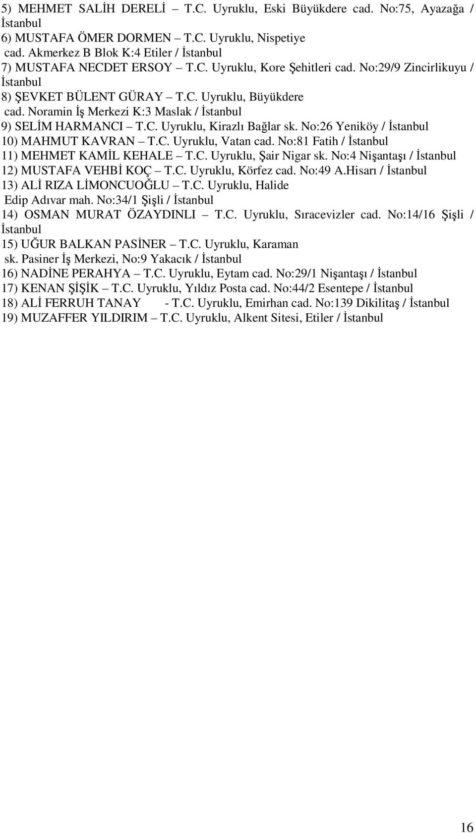 No:26 Yeniköy / İstanbul 10) MAHMUT KAVRAN T.C. Uyruklu, Vatan cad. No:81 Fatih / İstanbul 11) MEHMET KAMİL KEHALE T.C. Uyruklu, Şair Nigar sk. No:4 Nişantaşı / İstanbul 12) MUSTAFA VEHBİ KOÇ T.C. Uyruklu, Körfez cad.