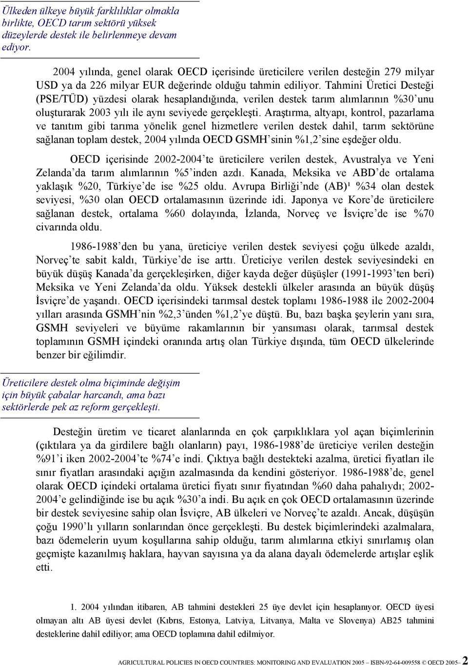 Tahmini Üretici Desteği (PSE/TÜD) yüzdesi olarak hesaplandığında, verilen destek tarım alımlarının %30 unu oluşturarak 2003 yılı ile aynı seviyede gerçekleşti.