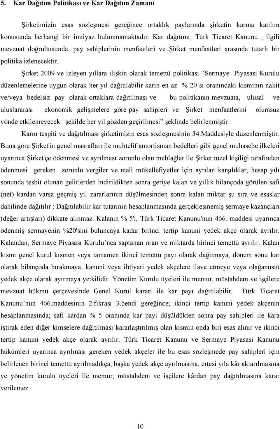 Şirket 2009 ve izleyen yıllara ilişkin olarak temettü politikası Sermaye Piyasası Kurulu düzenlemelerine uygun olarak her yıl dağıtılabilir karın en az % 20 si oranındaki kısmının nakit ve/veya