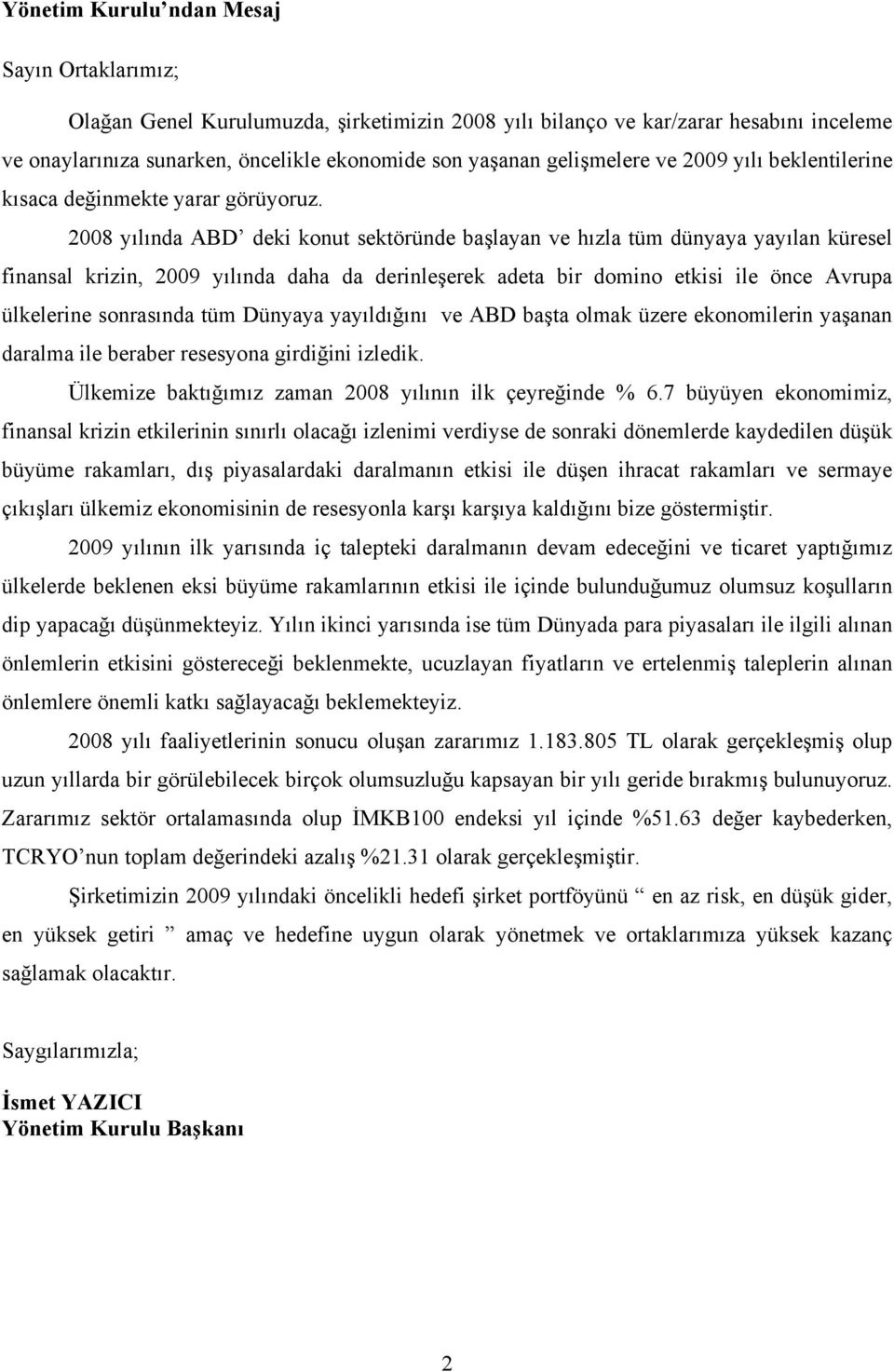 2008 yılında ABD deki konut sektöründe başlayan ve hızla tüm dünyaya yayılan küresel finansal krizin, 2009 yılında daha da derinleşerek adeta bir domino etkisi ile önce Avrupa ülkelerine sonrasında