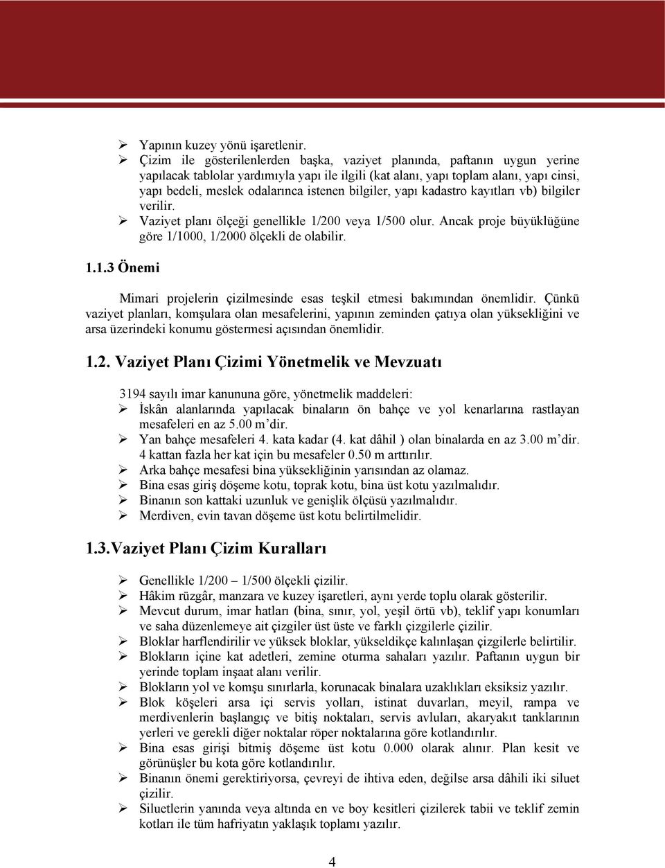 istenen bilgiler, yapı kadastro kayıtları vb) bilgiler verilir. Vaziyet planı ölçeği genellikle 1/200 veya 1/500 olur. Ancak proje büyüklüğüne göre 1/1000, 1/2000 ölçekli de olabilir. 1.1.3 Önemi Mimari projelerin çizilmesinde esas teşkil etmesi bakımından önemlidir.