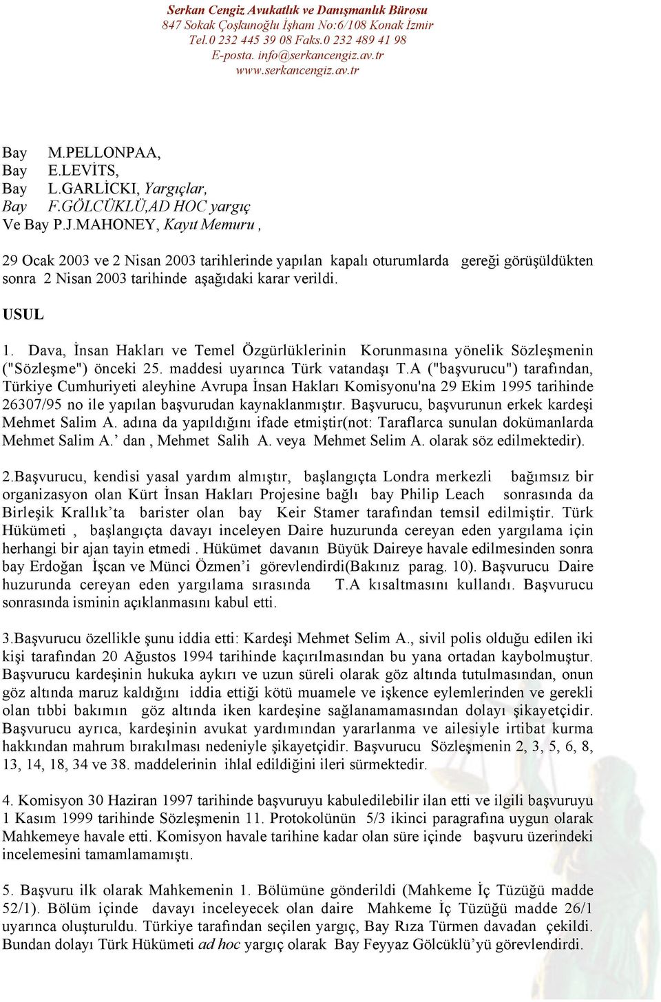 Dava, İnsan Hakları ve Temel Özgürlüklerinin Korunmasına yönelik Sözleşmenin ("Sözleşme") önceki 25. maddesi uyarınca Türk vatandaşı T.