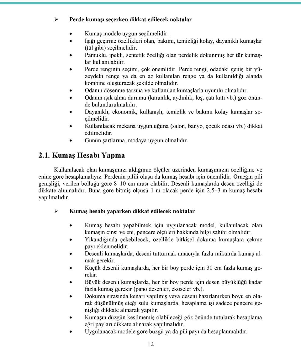 Perde rengi, odadaki geniş bir yüzeydeki renge ya da en az kullanılan renge ya da kullanıldığı alanda kombine oluşturacak şekilde olmalıdır.