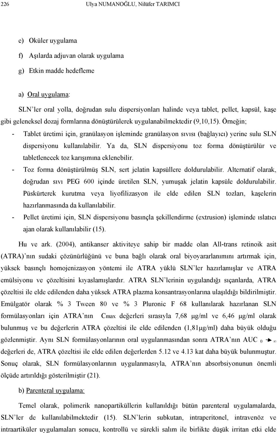 Örneğin; - Tablet üretimi için, granülasyon işleminde granülasyon sıvısı (bağlayıcı) yerine sulu SLN dispersiyonu kullanılabilir.