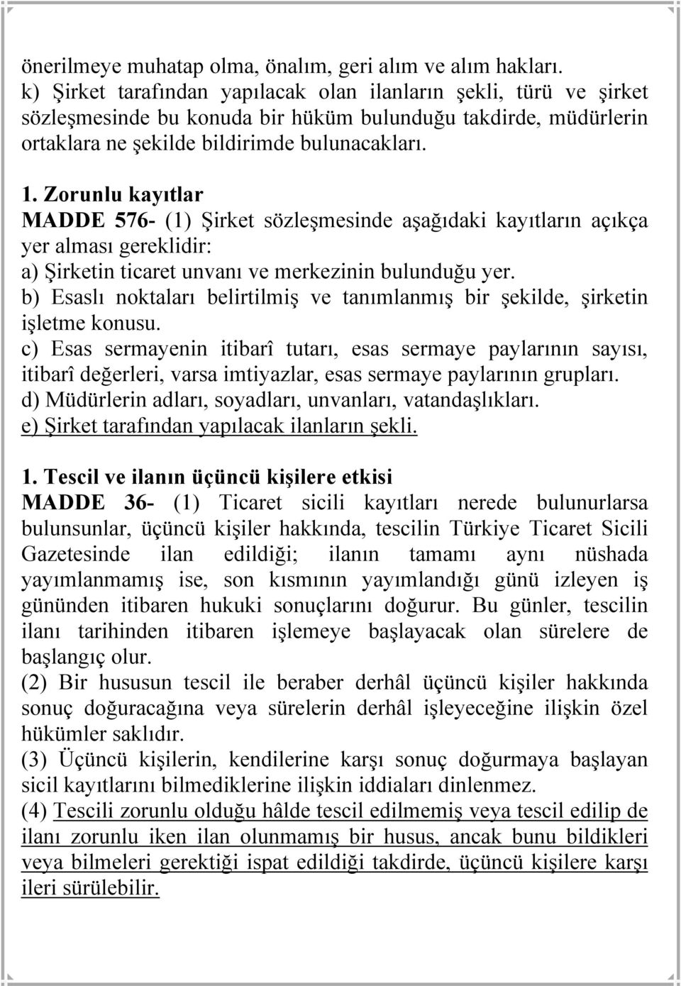 Zorunlu kayıtlar MADDE 576- (1) Şirket sözleşmesinde aşağıdaki kayıtların açıkça yer alması gereklidir: a) Şirketin ticaret unvanı ve merkezinin bulunduğu yer.