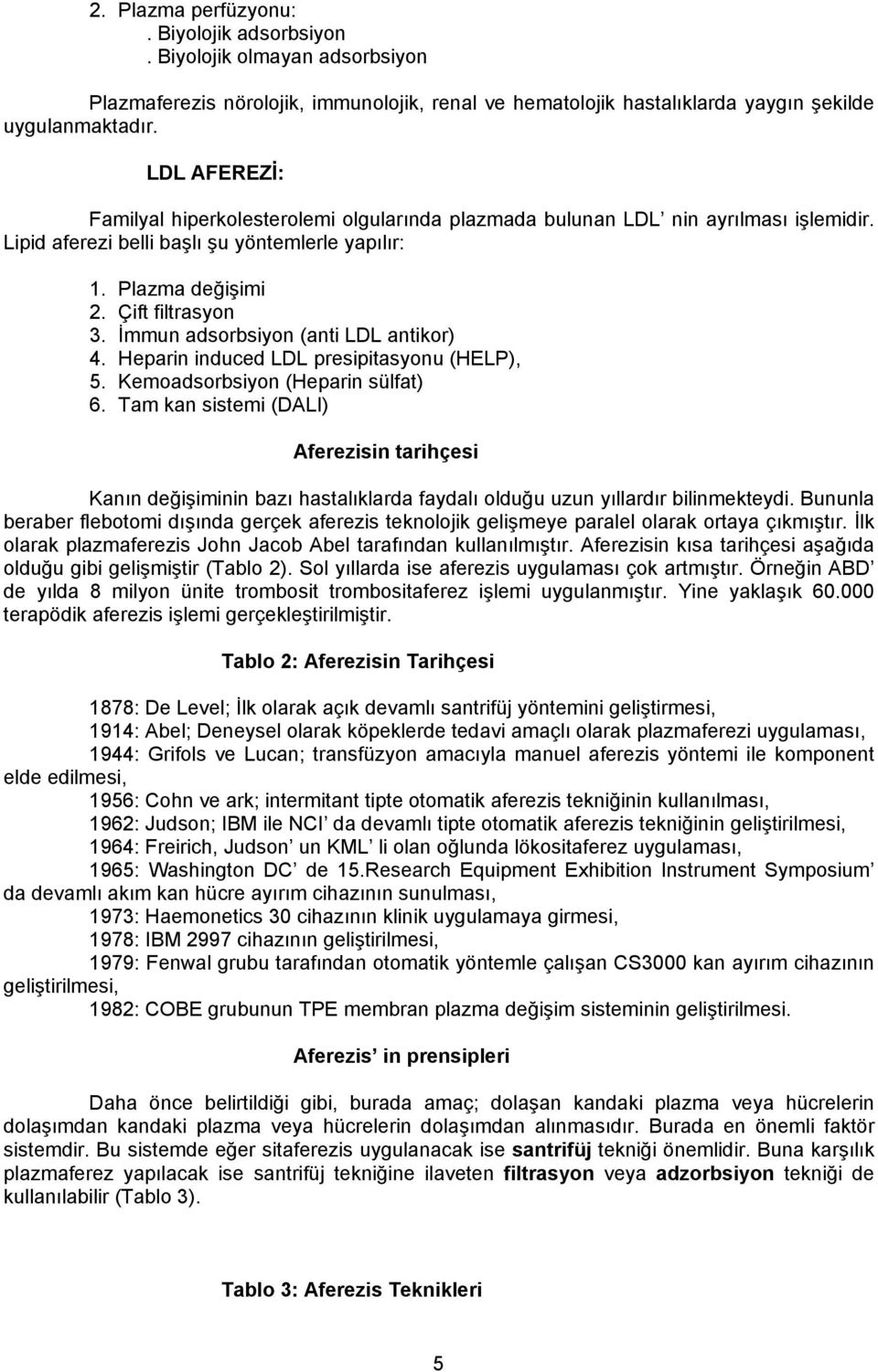 İmmun adsorbsiyon (anti LDL antikor) 4. Heparin induced LDL presipitasyonu (HELP), 5. Kemoadsorbsiyon (Heparin sülfat) 6.