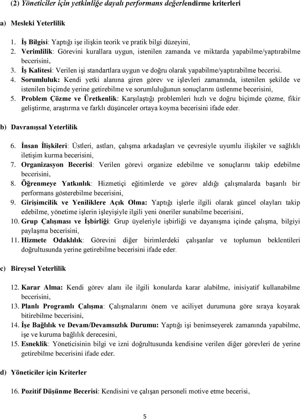 4. Sorumluluk: Kendi yetki alanına giren görev ve işlevleri zamanında, istenilen şekilde ve istenilen biçimde yerine getirebilme ve sorumluluğunun sonuçlarını üstlenme becerisini, 5.