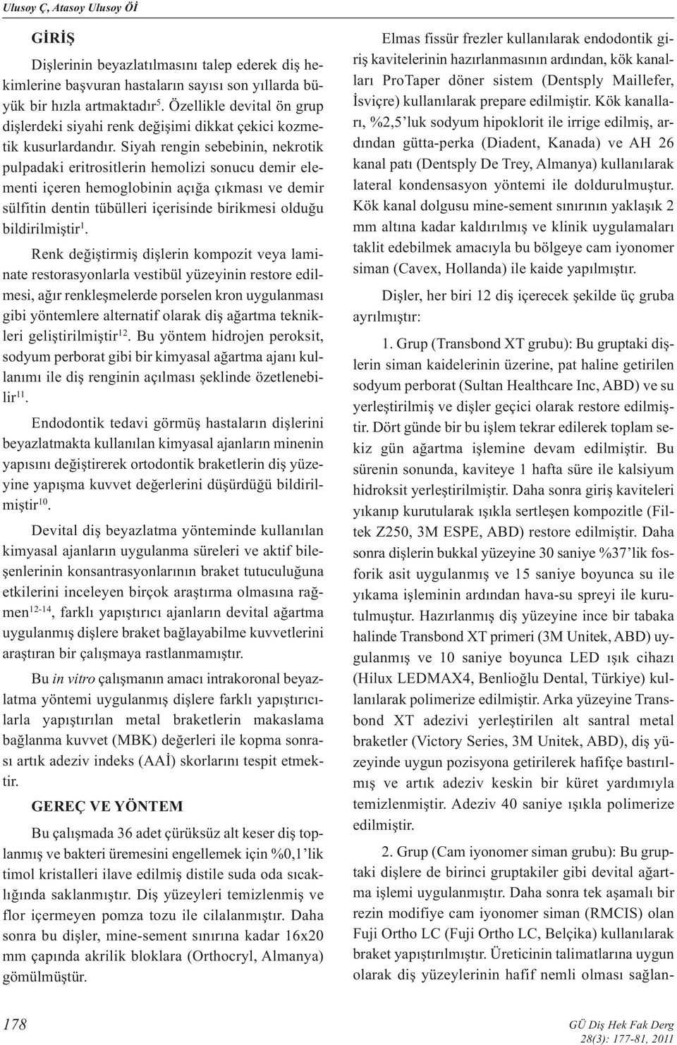 Siyah rengin sebebinin, nekrotik pulpadaki eritrositlerin hemolizi sonucu demir elementi içeren hemoglobinin açığa çıkması ve demir sülfitin dentin tübülleri içerisinde birikmesi olduğu