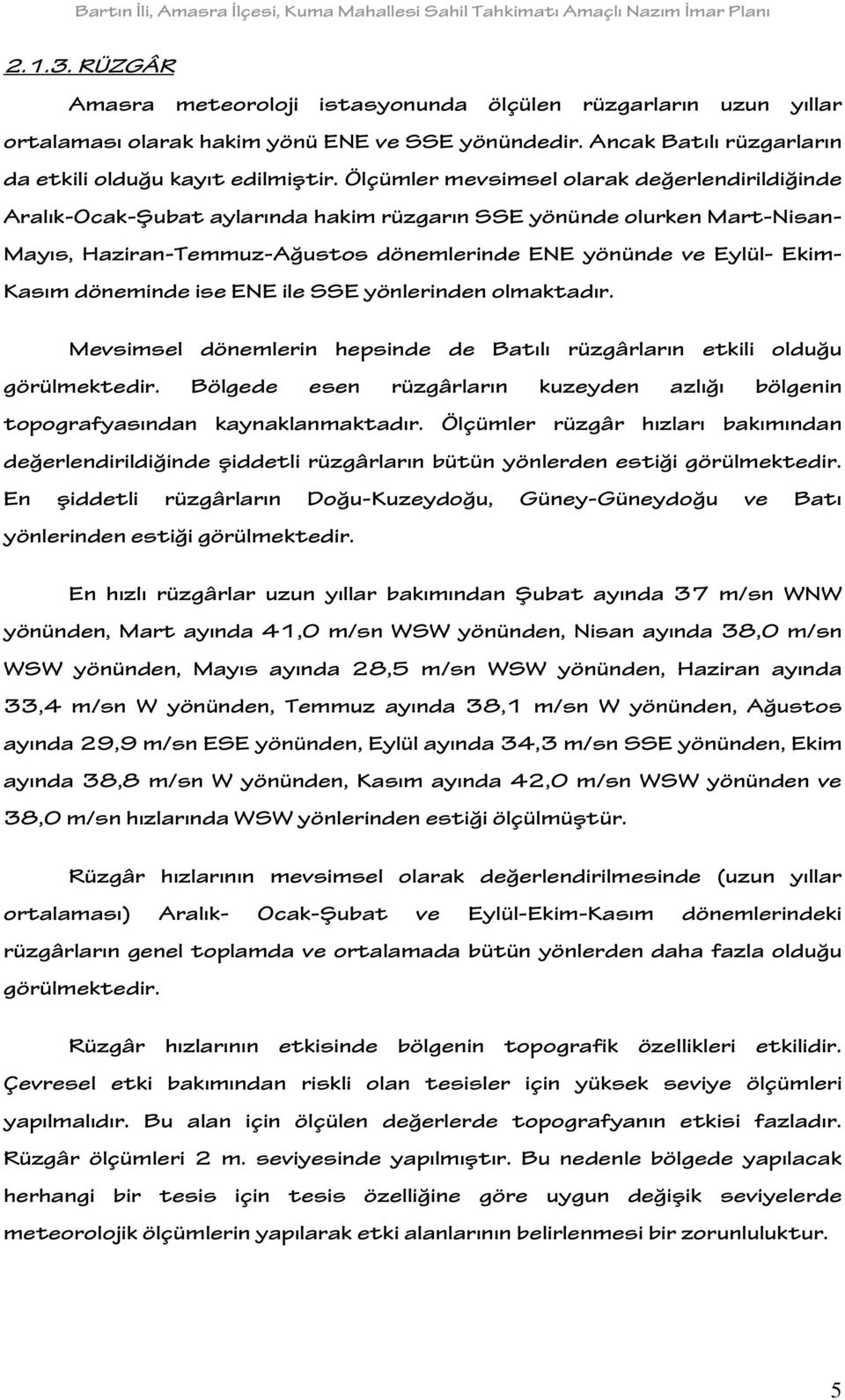 döneminde ise ENE ile SSE yönlerinden olmaktadır. Mevsimsel dönemlerin hepsinde de Batılı rüzgârların etkili olduğu görülmektedir.