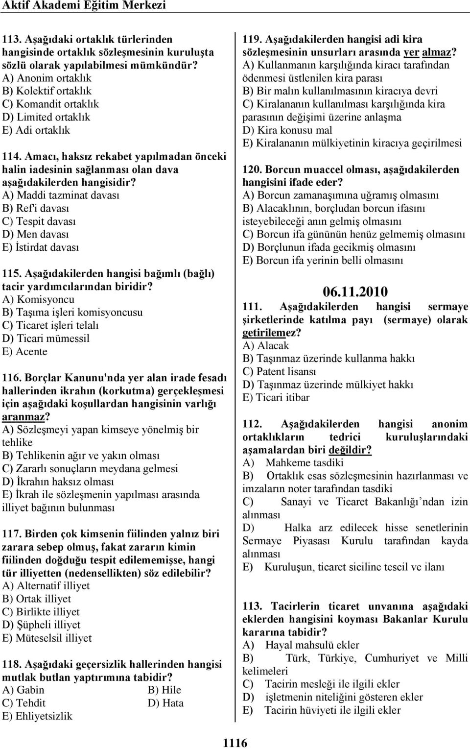 Amacı, haksız rekabet yapılmadan önceki halin iadesinin sağlanması olan dava aşağıdakilerden hangisidir? A) Maddi tazminat davası B) Ref'i davası C) Tespit davası D) Men davası E) İstirdat davası 115.