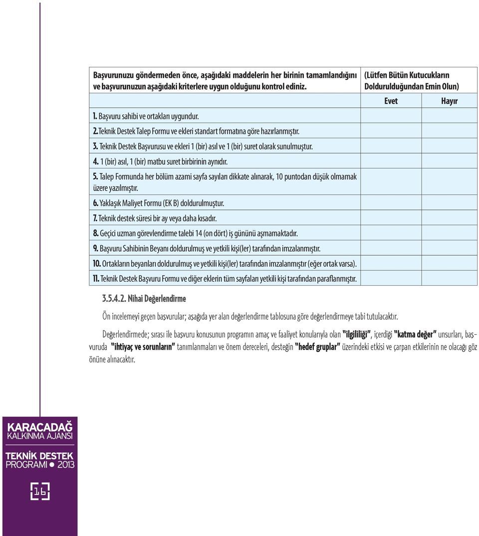 1 (bir) asıl, 1 (bir) matbu suret birbirinin aynıdır. 5. Talep Formunda her bölüm azami sayfa sayıları dikkate alınarak, 10 puntodan düşük olmamak üzere yazılmıştır. 6.