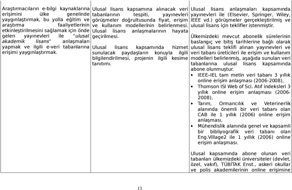 Ulusal lisans kapsamına alınacak veri tabanlarının tespiti, yayınevleri görüşmeler doğrultusunda fiyat, erişim ve kullanım modellerinin belirlenmesi. Ulusal lisans anlaşmalarının hayata geçirilmesi.