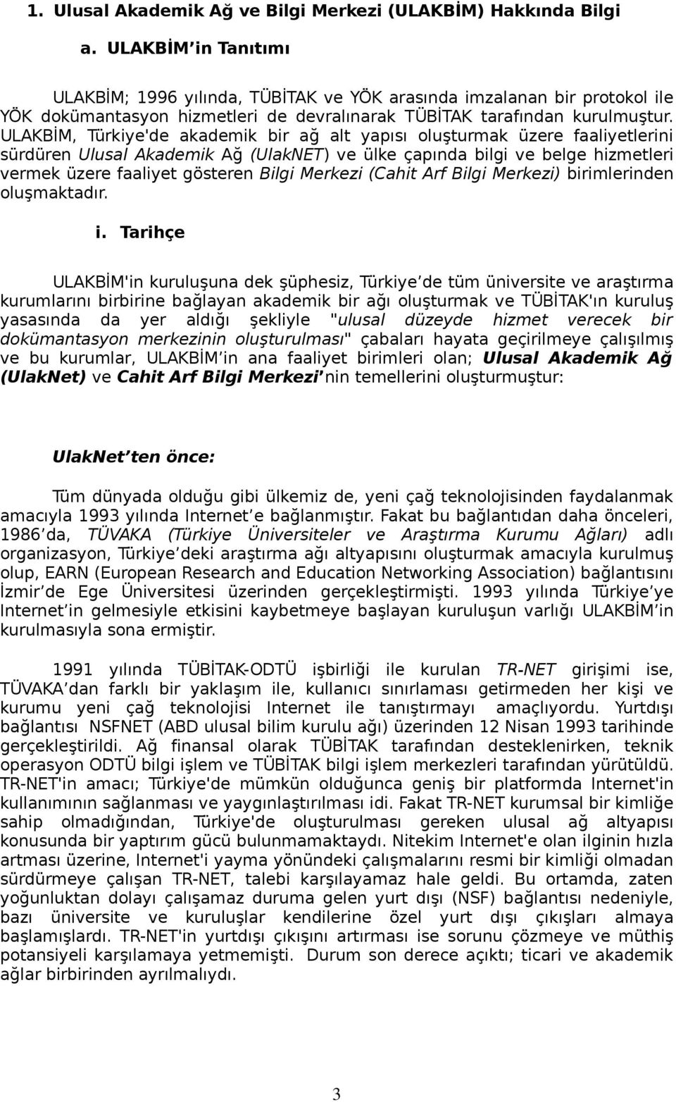 ULAKBİM, Türkiye'de akademik bir ağ alt yapısı oluşturmak üzere faaliyetlerini sürdüren Ulusal Akademik Ağ (UlakNET) ve ülke çapında bilgi ve belge hizmetleri vermek üzere faaliyet gösteren Bilgi