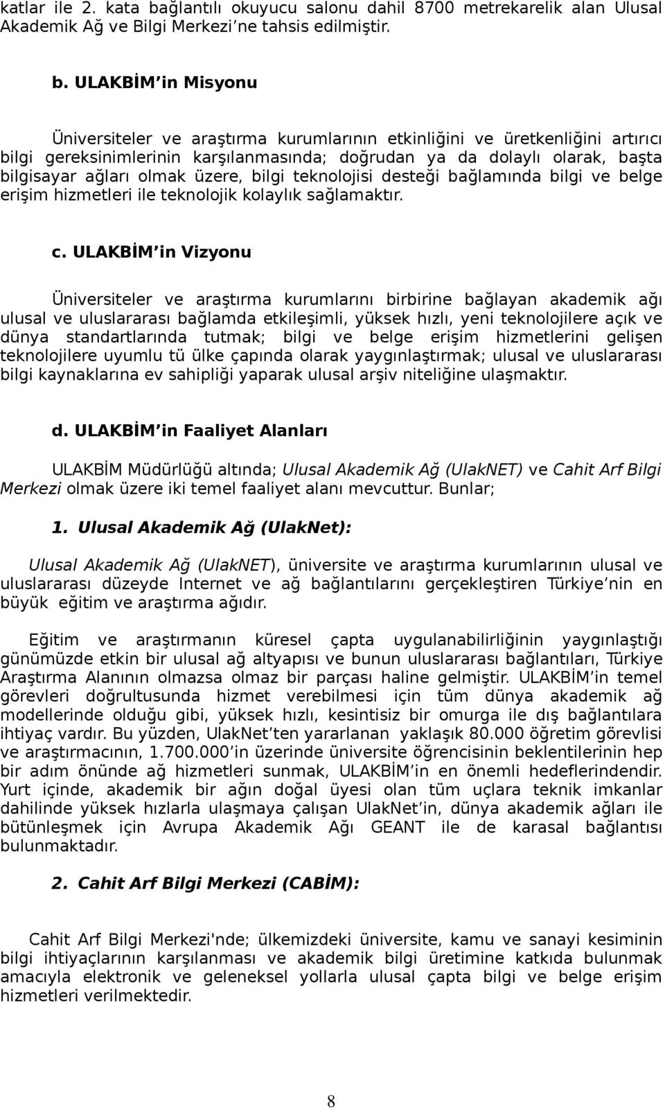 ULAKBİM in Misyonu Üniversiteler ve araştırma kurumlarının etkinliğini ve üretkenliğini artırıcı bilgi gereksinimlerinin karşılanmasında; doğrudan ya da dolaylı olarak, başta bilgisayar ağları olmak