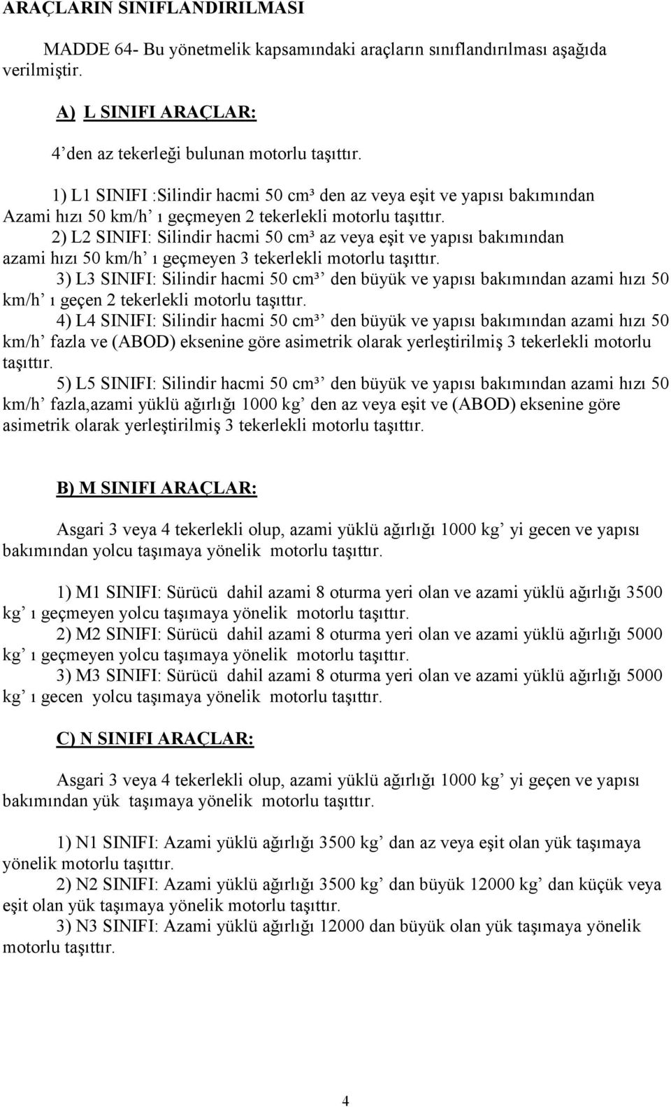 2) L2 SINIFI: Silindir hacmi 50 cm³ az veya eşit ve yapısı bakımından azami hızı 50 km/h ı geçmeyen 3 tekerlekli motorlu taşıttır.