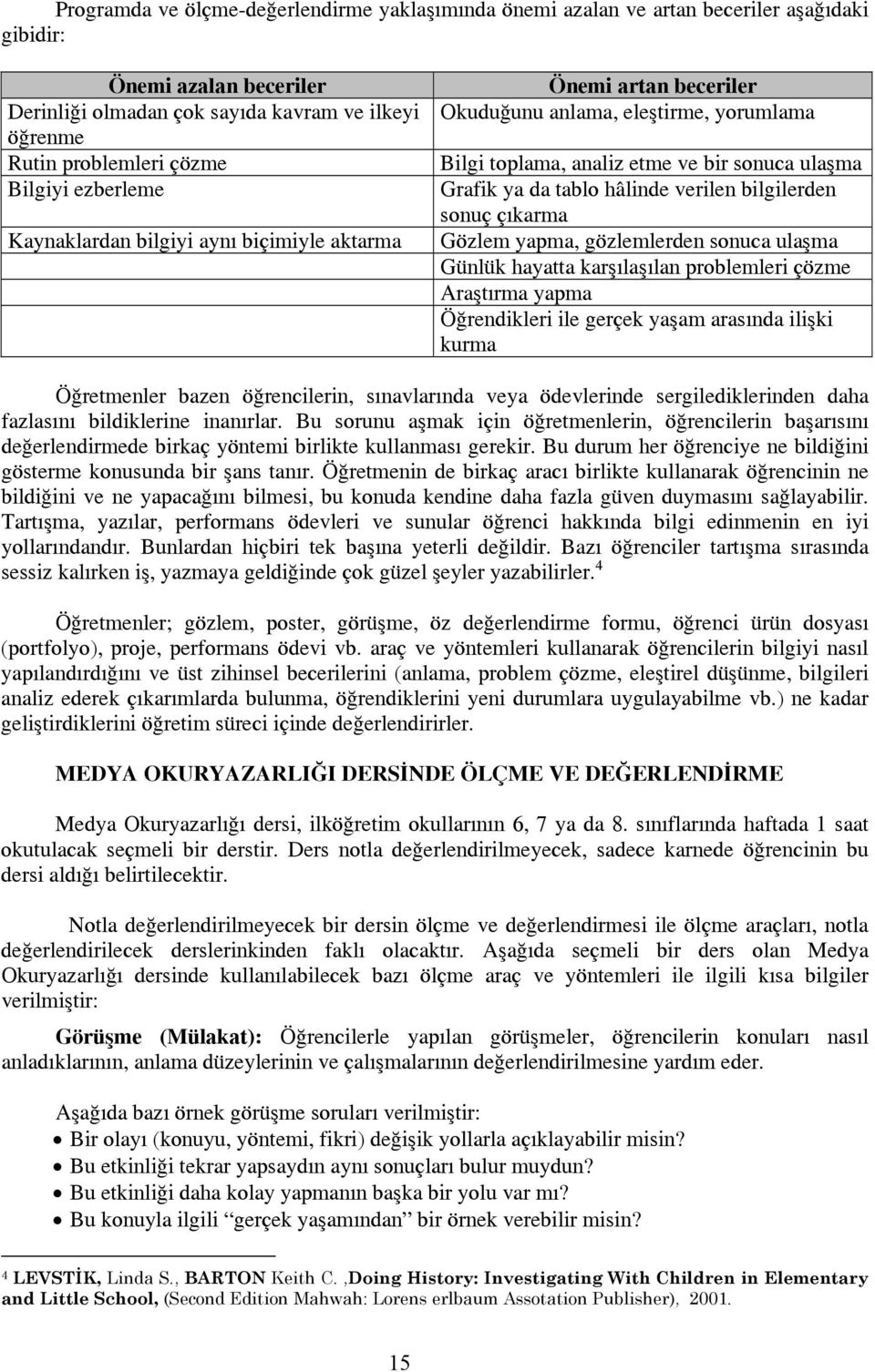 verilen bilgilerden sonuç çıkarma Gözlem yapma, gözlemlerden sonuca ulaşma Günlük hayatta karşılaşılan problemleri çözme Araştırma yapma Öğrendikleri ile gerçek yaşam arasında ilişki kurma