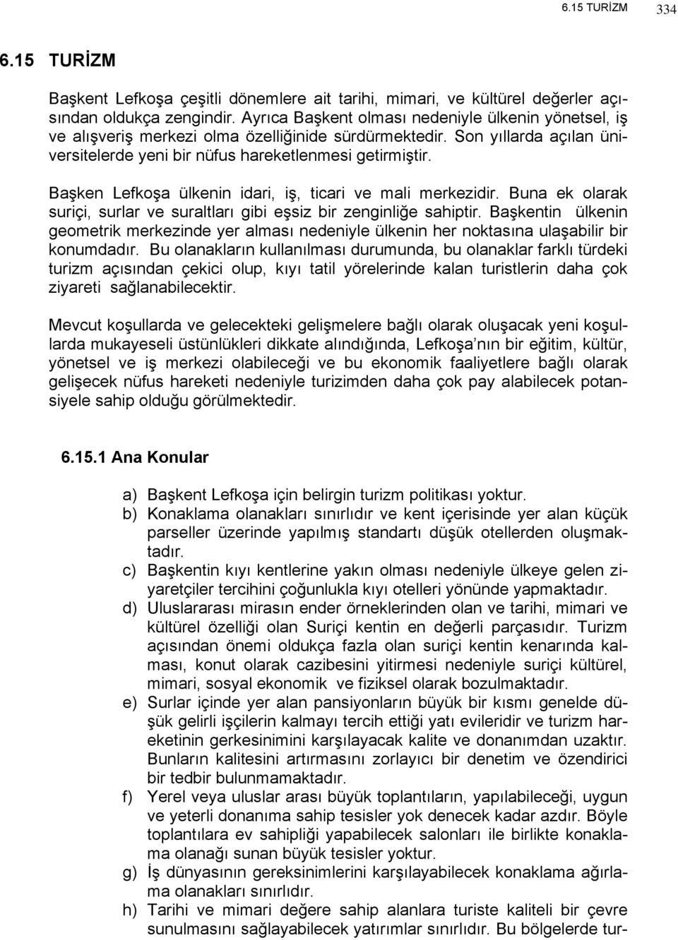 Başken Lefkoşa ülkenin idari, iş, ticari ve mali merkezidir. Buna ek olarak suriçi, surlar ve suraltları gibi eşsiz bir zenginliğe sahiptir.