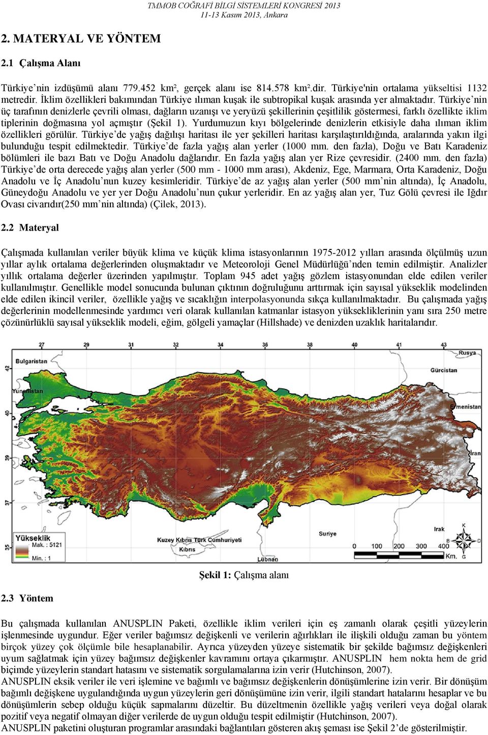 Türkiye nin üç tarafının denizlerle çevrili olması, dağların uzanışı ve yeryüzü şekillerinin çeşitlilik göstermesi, farklı özellikte iklim tiplerinin doğmasına yol açmıştır (Şekil 1).