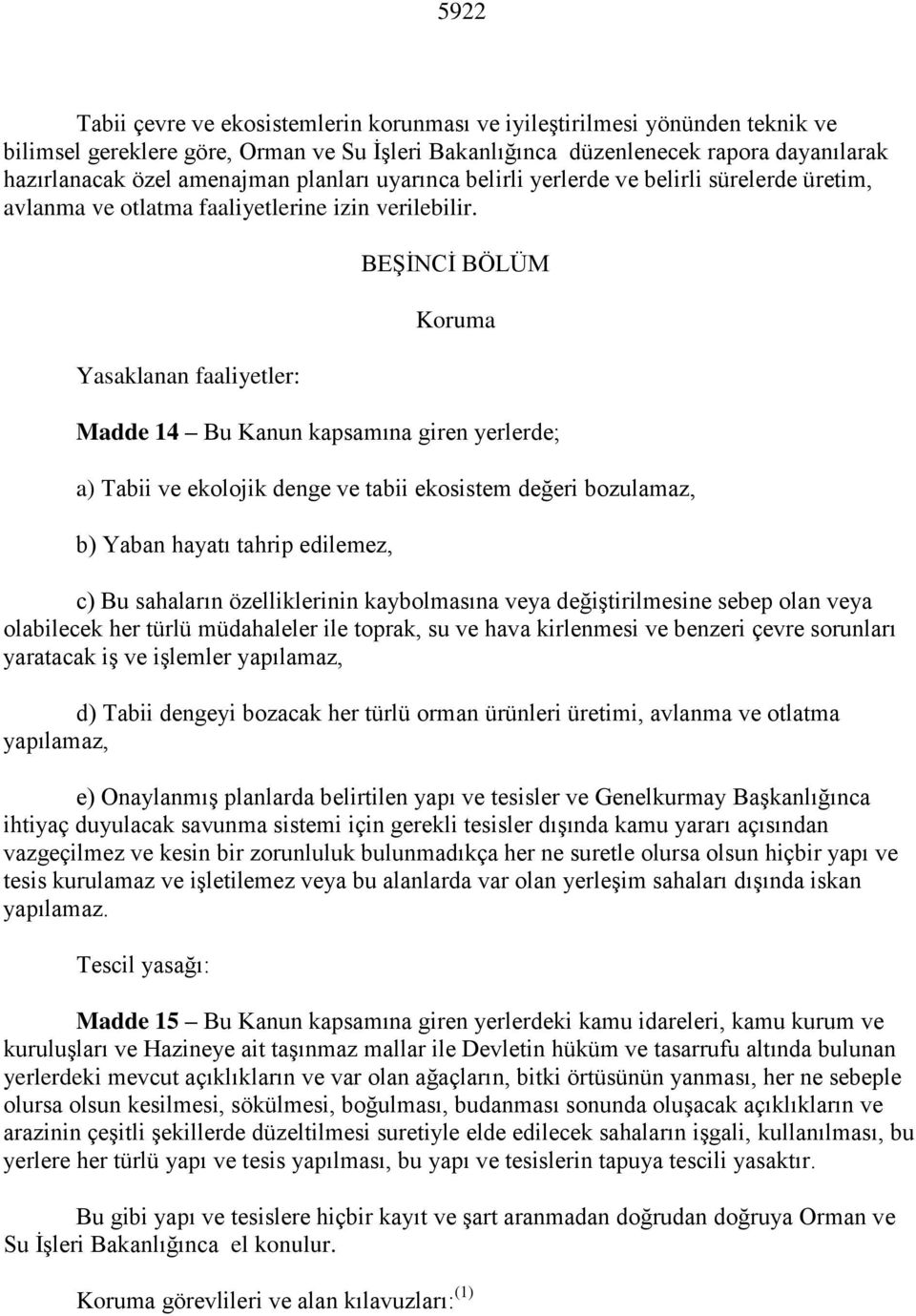 Yasaklanan faaliyetler: BEŞİNCİ BÖLÜM Koruma Madde 14 Bu Kanun kapsamına giren yerlerde; a) Tabii ve ekolojik denge ve tabii ekosistem değeri bozulamaz, b) Yaban hayatı tahrip edilemez, c) Bu