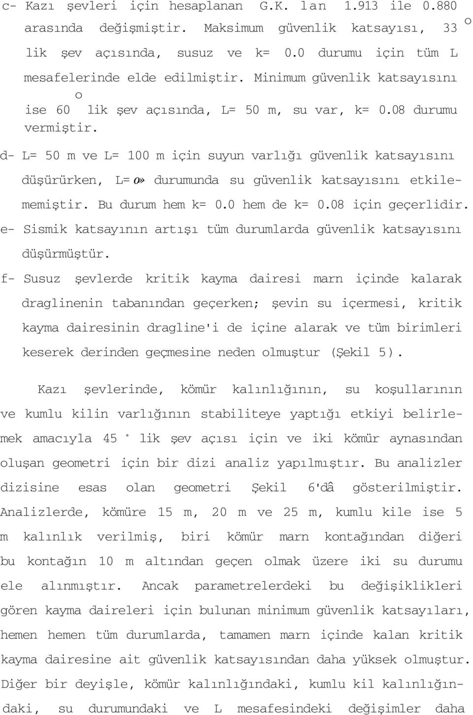 d- L= 50 m ve L= 100 m için suyun varlığı güvenlik katsayısını düşürürken, L= o» durumunda su güvenlik katsayısını etkilememiştir. Bu durum hem k= 0.0 hem de k= 0.08 için geçerlidir.