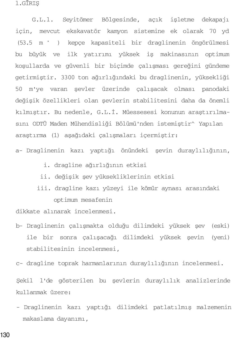 3300 ton ağırlığındaki bu draglinenin, yüksekliği 50 m'ye varan şevler üzerinde çalışacak olması panodaki değişik özellikleri olan şevlerin stabilitesini daha da önemli kılmıştır. Bu nedenle, G.L.İ.