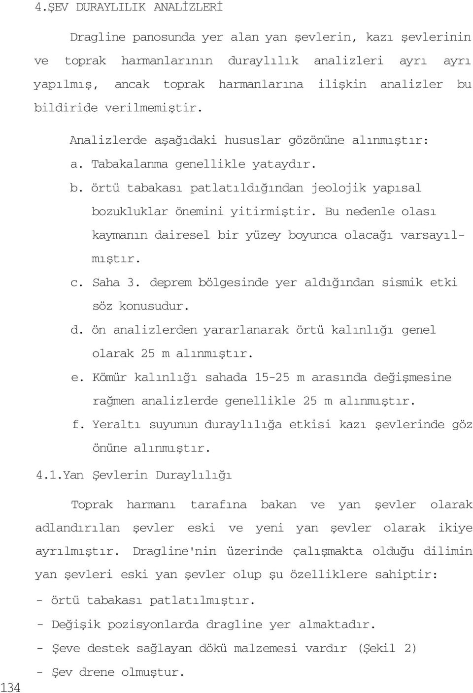 Bu nedenle olası kaymanın dairesel bir yüzey boyunca olacağı varsayılmıştır. c. Saha 3. deprem bölgesinde yer aldığından sismik etki söz konusudur. d. ön analizlerden yararlanarak örtü kalınlığı genel olarak 25 m alınmıştır.