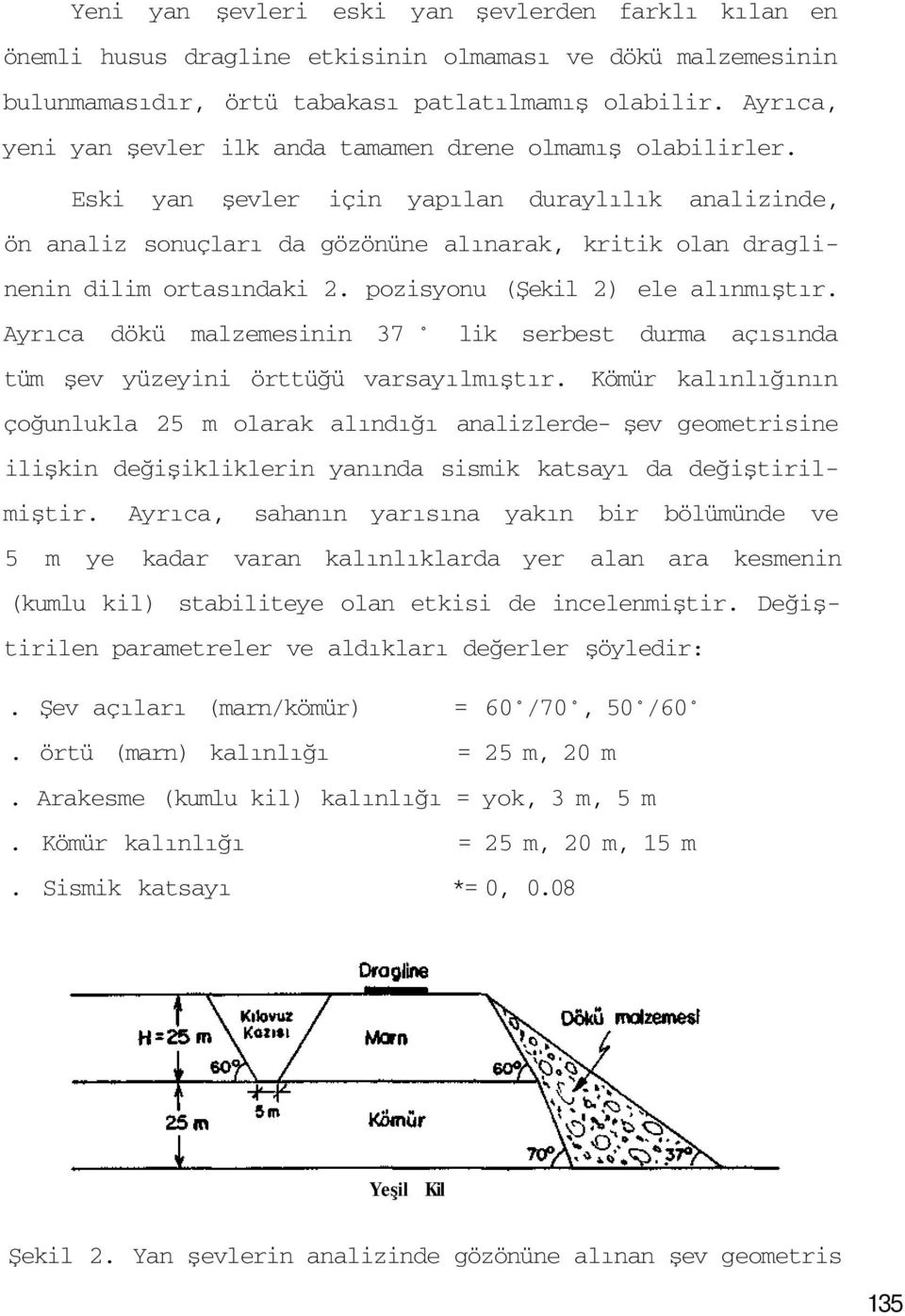 Eski yan şevler için yapılan duraylılık analizinde, ön analiz sonuçları da gözönüne alınarak, kritik olan draglinenin dilim ortasındaki 2. pozisyonu (Şekil 2) ele alınmıştır.