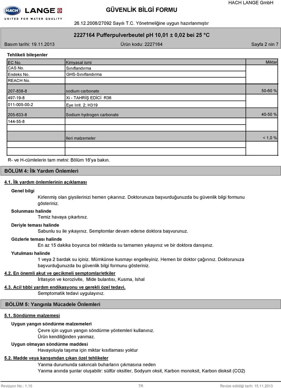 2; H319 Sodium hydrogen carbonate Miktar 50-60 % 40-50 % Ileri malzemeler < 1,0 % R- ve H-cümlelerin tam metni: Bölüm 16'ya bakın. BÖLÜM 4: İlk Yardım Önlemleri 4.1. İlk yardım önlemlerinin açıklaması Genel bilgi Kirlenmiş olan giysilerinizi hemen çıkarınız.