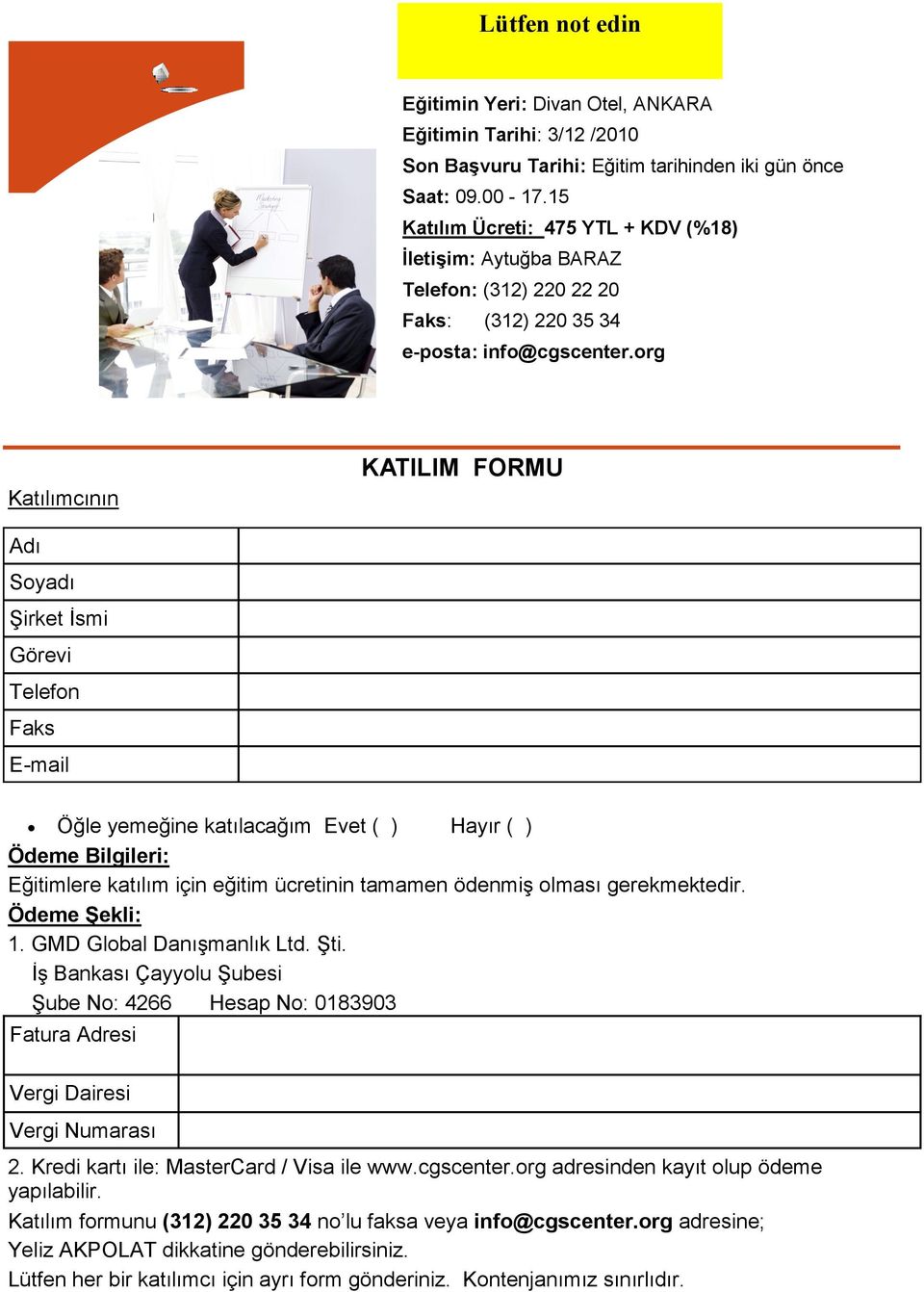 org Katılımcının KATILIM FORMU Adı Soyadı Şirket İsmi Görevi Telefon Faks E-mail Öğle yemeğine katılacağım Evet ( ) Hayır ( ) Ödeme Bilgileri: Eğitimlere katılım için eğitim ücretinin tamamen ödenmiş