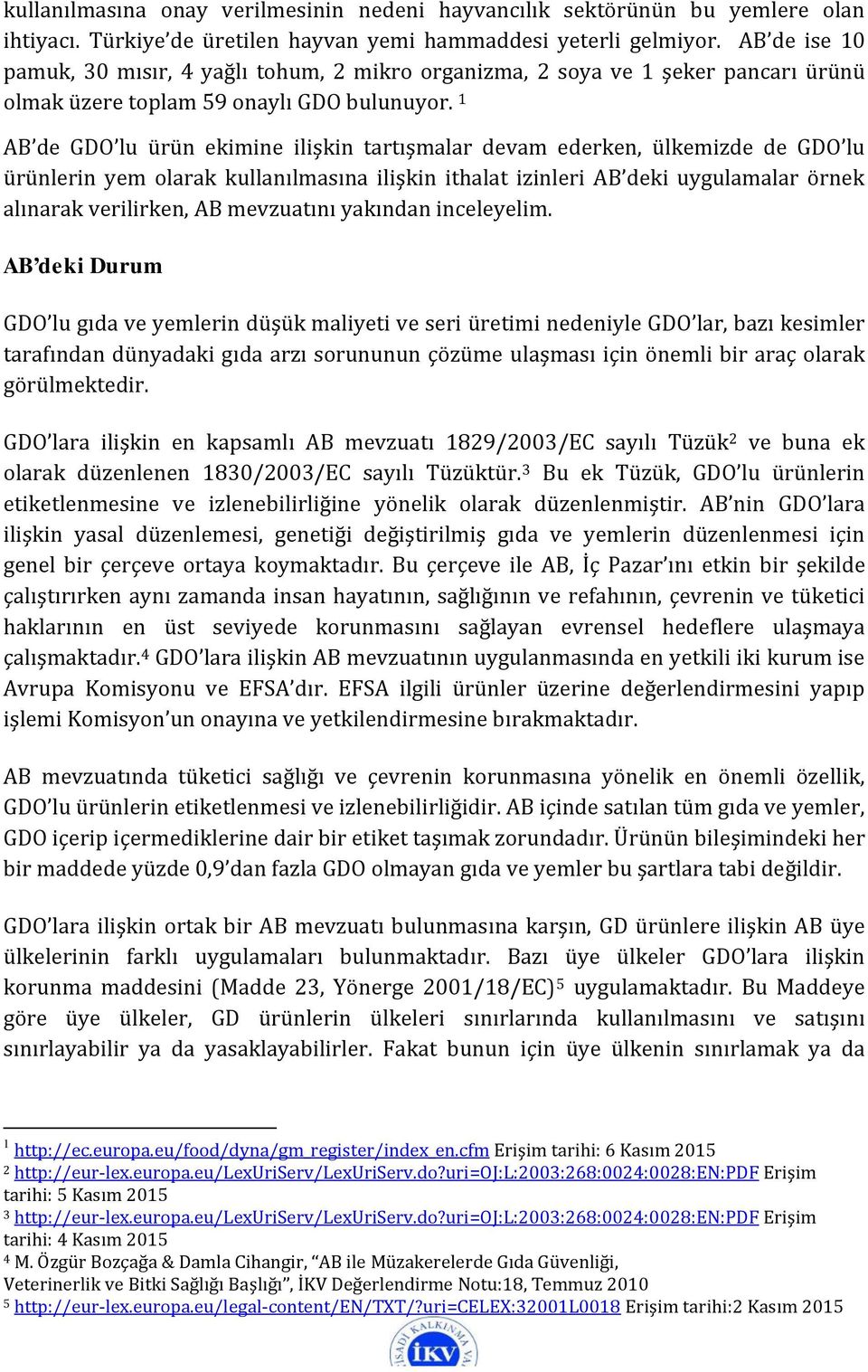 1 AB de GDO lu ürün ekimine ilişkin tartışmalar devam ederken, ülkemizde de GDO lu ürünlerin yem olarak kullanılmasına ilişkin ithalat izinleri AB deki uygulamalar örnek alınarak verilirken, AB