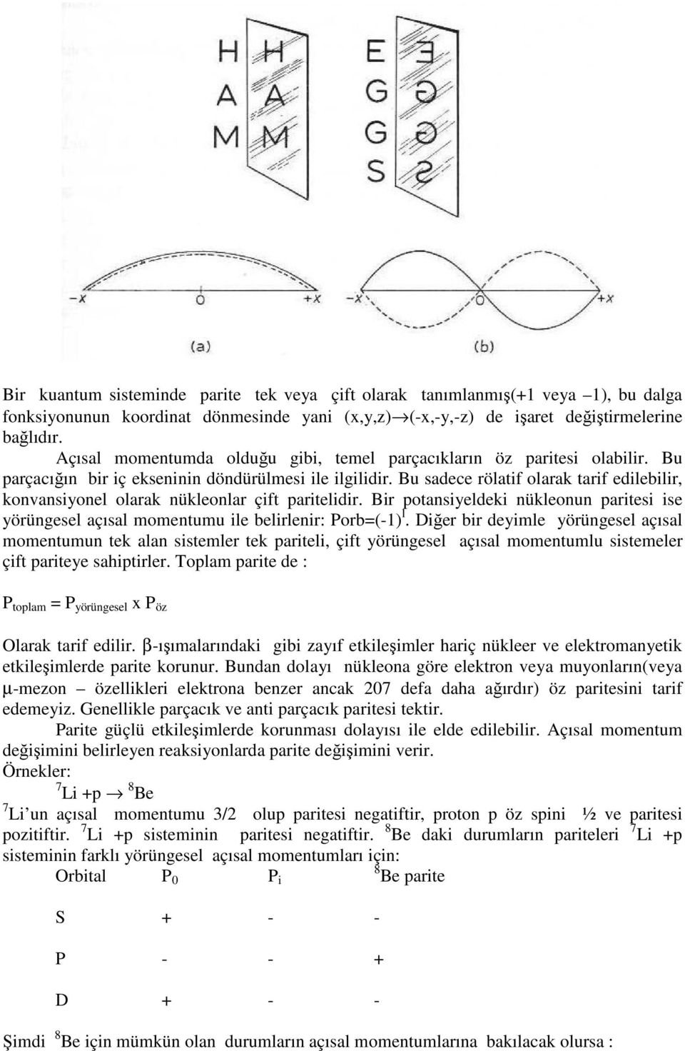 Bu sadece rölatif olarak tarif edilebilir, konvansiyonel olarak nükleonlar çift paritelidir. Bir potansiyeldeki nükleonun paritesi ise yörüngesel açısal momentumu ile belirlenir: Porb=(-1) l.