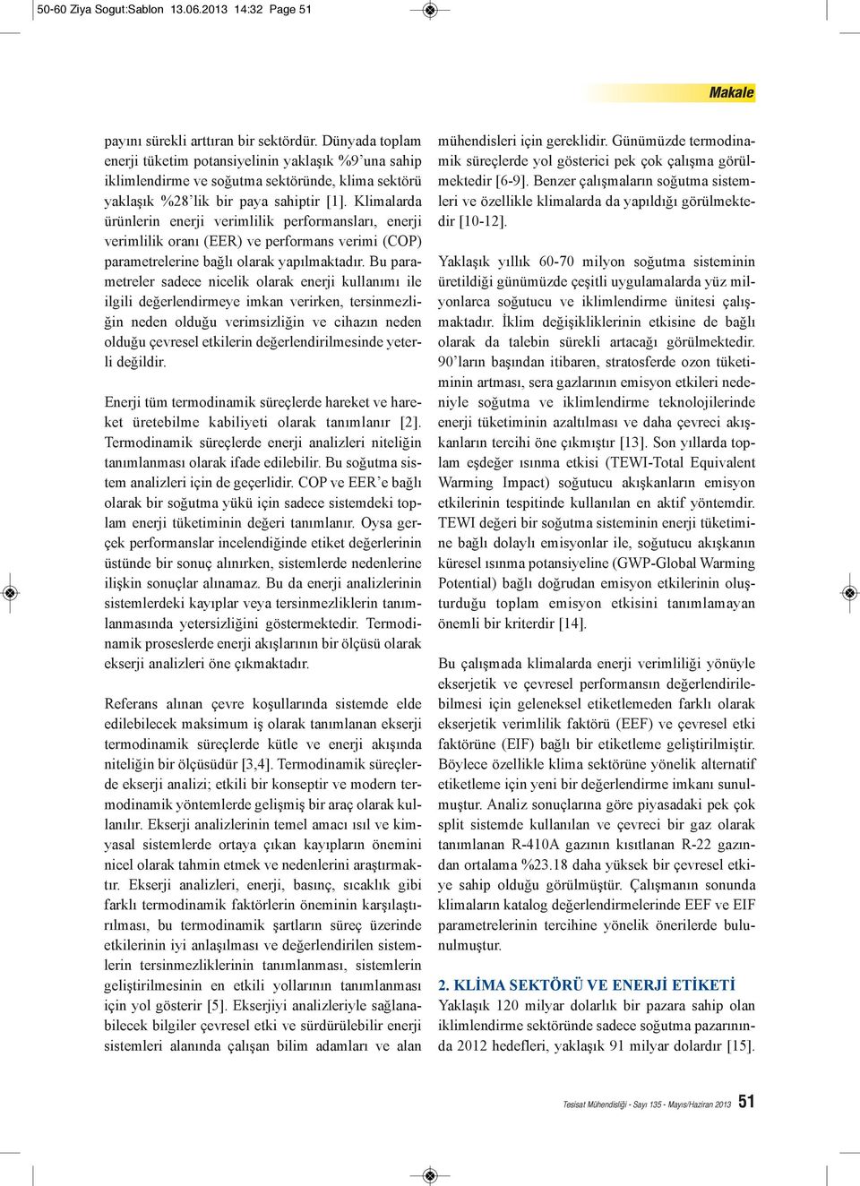 Klimalarda ürünlerin enerji verimlilik performansları, enerji verimlilik oranı (EER) ve performans verimi (COP) parametrelerine bağlı olarak yapılmaktadır.