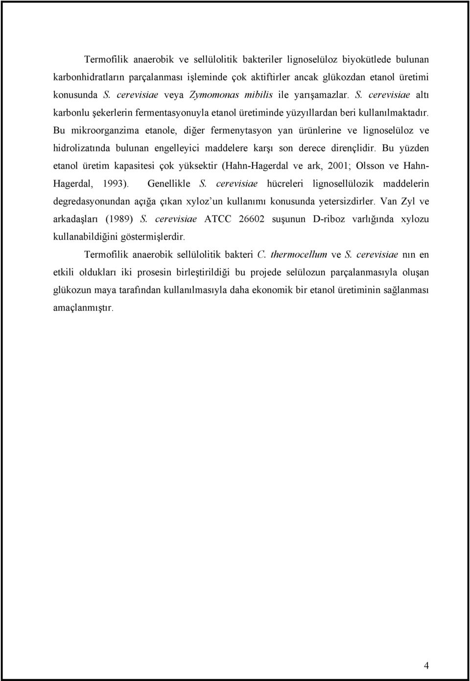 Bu mikroorganzima etanole, diğer fermenytasyon yan ürünlerine ve lignoselüloz ve hidrolizatında bulunan engelleyici maddelere karşı son derece dirençlidir.