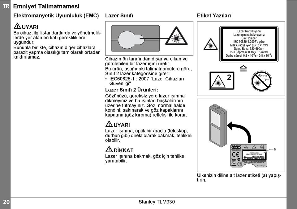 Bu ürün, aşağıdaki talimatnamelere göre, Sınıf lazer kategorisine girer: IEC6085- : 007 "Lazer Cihazları Güvenliği" Lazer Sınıfı Ürünleri: Gözünüzü, gereksiz yere lazer ışınına dikmeyiniz ve bu