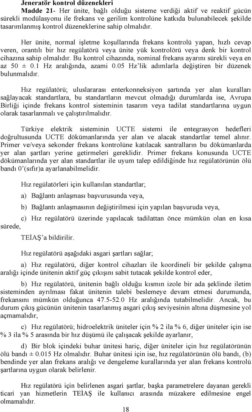 Her ünite, normal işletme koşullarında frekans kontrolü yapan, hızlı cevap veren, orantılı bir hız regülatörü veya ünite yük kontrolörü veya denk bir kontrol cihazına sahip olmalıdır.