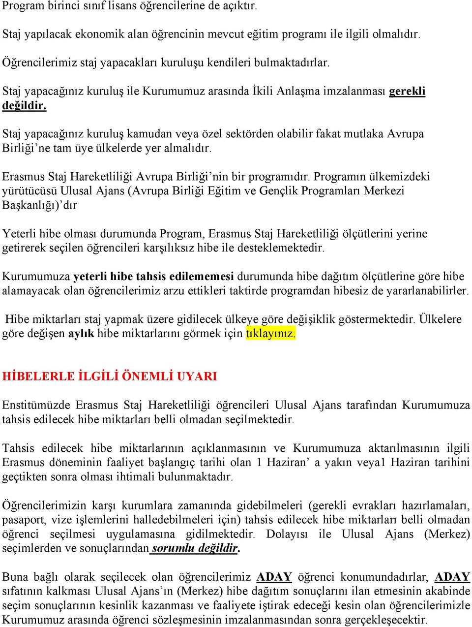 Staj yapacağınız kuruluş kamudan veya özel sektörden olabilir fakat mutlaka Avrupa Birliği ne tam üye ülkelerde yer almalıdır. Erasmus Staj Hareketliliği Avrupa Birliği nin bir programıdır.