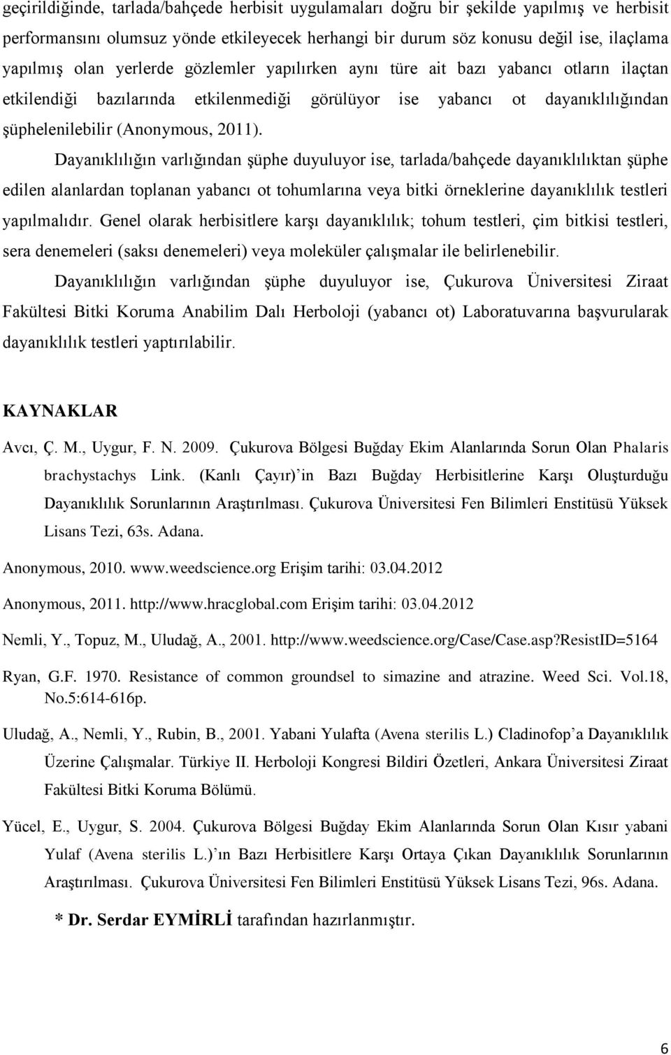 Dayanıklılığın varlığından şüphe duyuluyor ise, tarlada/bahçede dayanıklılıktan şüphe edilen alanlardan toplanan yabancı ot tohumlarına veya bitki örneklerine dayanıklılık testleri yapılmalıdır.