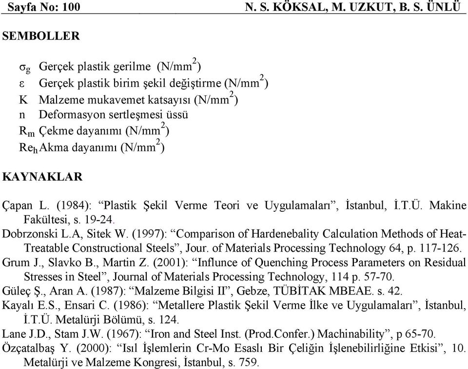 ÜNLÜ SEMBOLLER σ g Gerçek plastik gerilme (N/mm 2 ) ε Gerçek plastik birim şekil değiştirme (N/mm 2 ) K Malzeme mukavemet katsayısı (N/mm 2 ) n Deformasyon sertleşmesi üssü R m Çekme dayanımı (N/mm 2