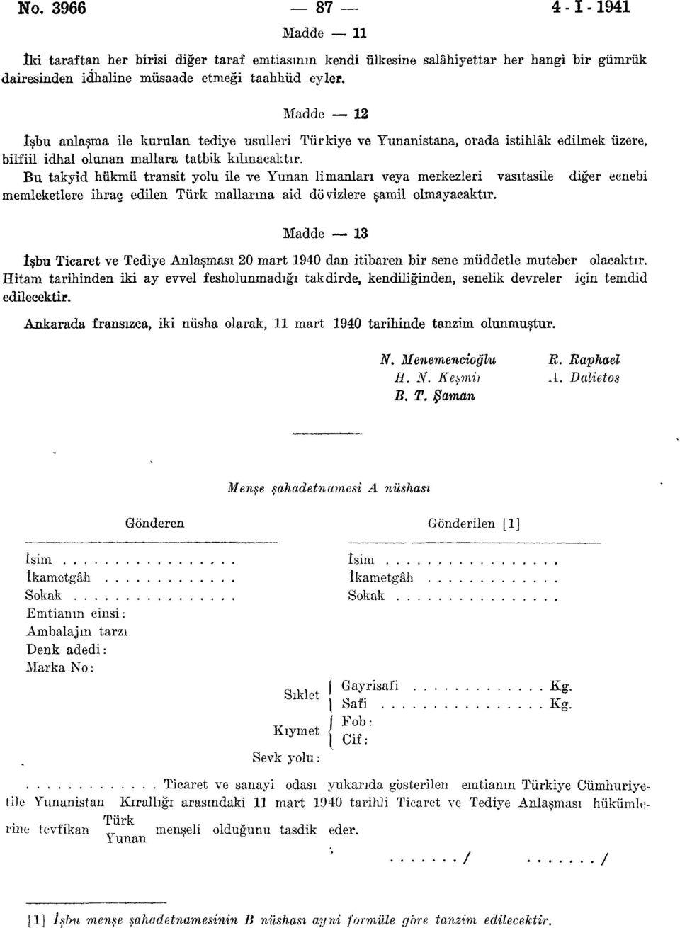 Bu takyid hükmü transit yolu ile ve Yunan limanları veya merkezleri vasıtasile diğer ecnebi memleketlere ihraç edilen Türk mallarına aid dövizlere şamil olmayacaktır.